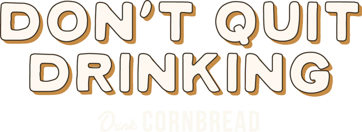 Don't Quit Drinking Drink Cornbread